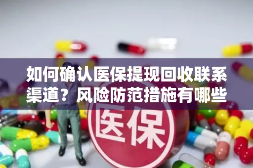 如何确认医保提现回收联系渠道？风险防范措施有哪些？